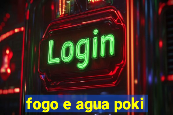 fogo e agua poki